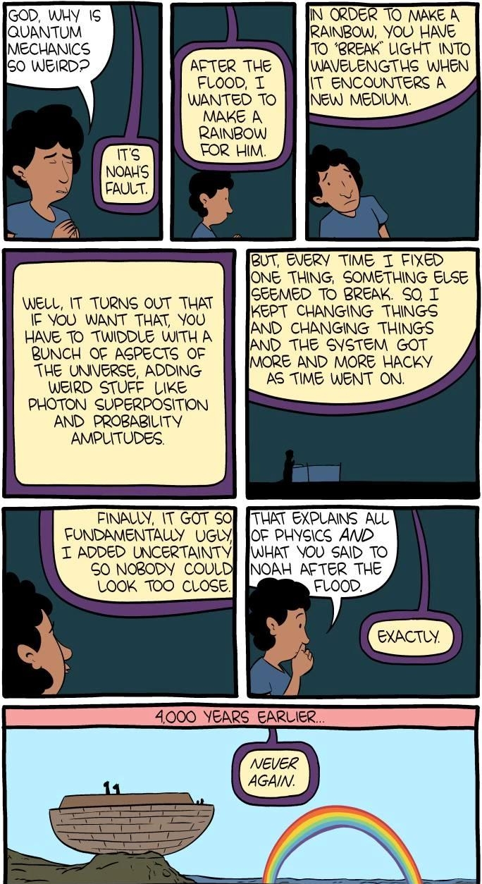 AFTER THE FLOOD T WANTED To MAKE A RAINBOW WELL IT TURNS OUT THAT IF YOU WANT THAT YoU HAVE TO TWIDDLE WITH A BUNCH OF AGPECTS OF THE_ UNIVERSE ADDING WEIRD STUFE LIKE PHOTON SUPERPOSITION AND PROBABLITY AMPLITUDES FINALLY 11 GOT 50 FUNDAMENTALLY UGLY G0 NORODY COULD LOOK TOO CLOSE 30T GUERY TIME T VIXED ONE THING SOMETHING ELSE ISEEMED TO BREAK SO T KEPT CHANGING THINGS AND CHANGING THINGS AND TL