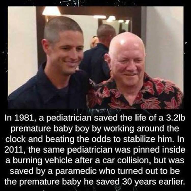 A In 1981 a pediatrician saved the life of a 32lb premature baby boy by working around the clock and beating the odds to stabilize him In 2011 the same pediatrician was pinned inside a burning vehicle after a car collision but was saved by a paramedic who turned out to be the premature baby he saved 30 years earlier