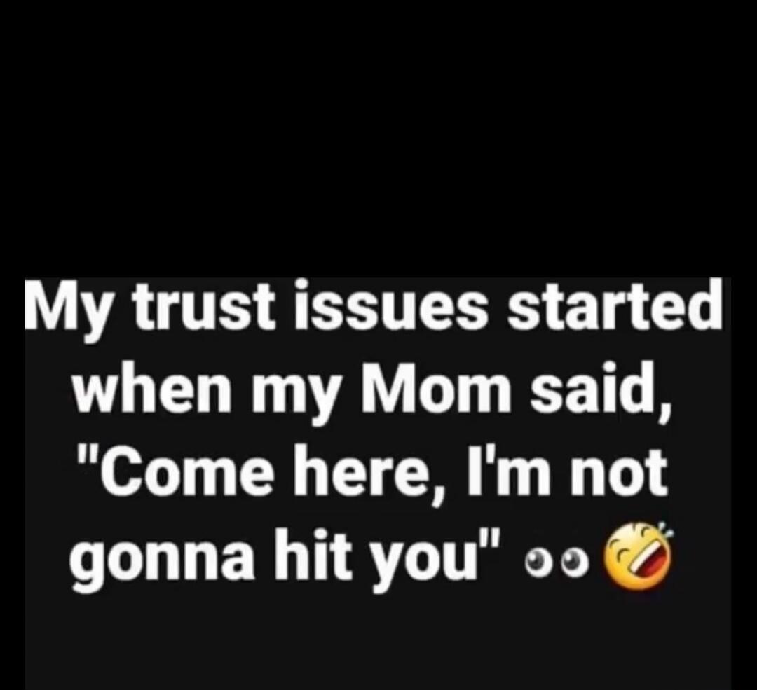 My trust issues started when my Mom said, 