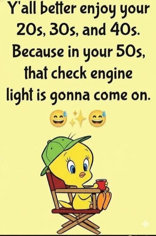 Y'all better enjoy your 20s, 30s, and 40s. Because in your 50s, that check engine light is gonna come on. 😅✨😅