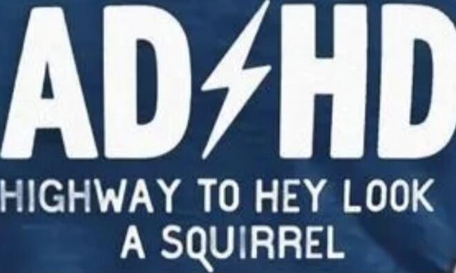 ADHD
HIGHWAY TO HEY LOOK A SQUIRREL