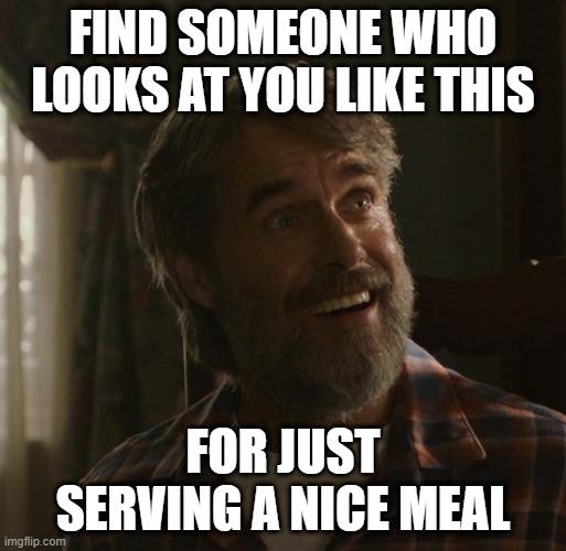 FIND SOMEONE WHO LOOKS AT YOU LIKE THIS i LN FORJUST SERVING A NIGE MEAL