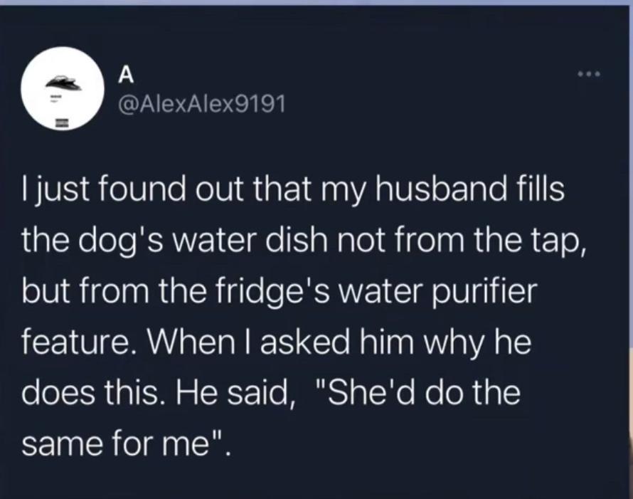 A AlexAlex9191 JVS elVleRolViA 1 Ena AV o Tale Rl LYo el RRWEI e NalalelifelR sl l o but from the fridges water purifier feature When asked him why he does this He said Shed do the same for me