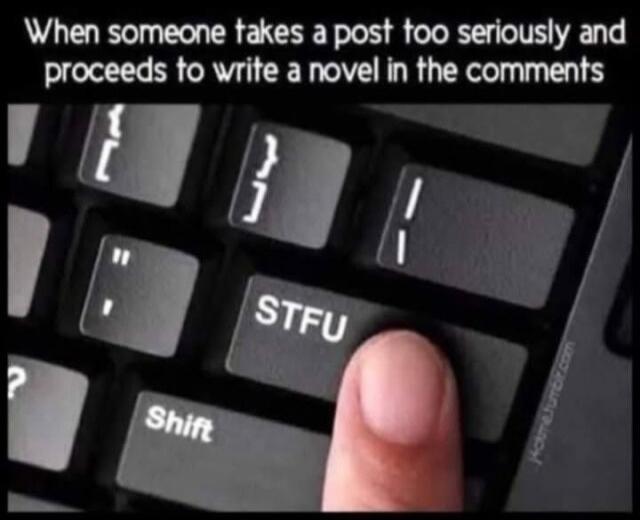 When someone takes a post too seriously and proceeds to write a novel in the comments. A finger is pressing the 'STFU' key on a keyboard.