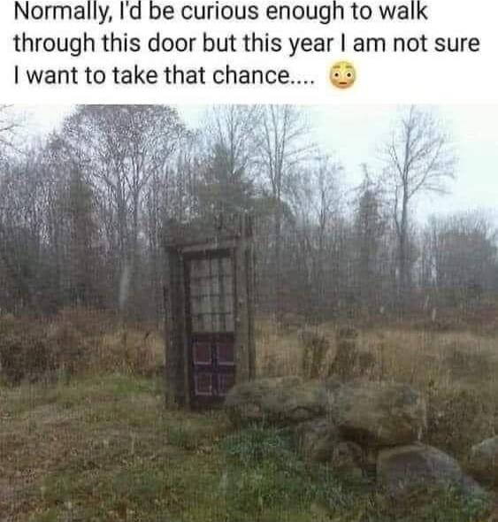 Normally Id be curious enough to wa through this door but this year am not sure want to take that chance