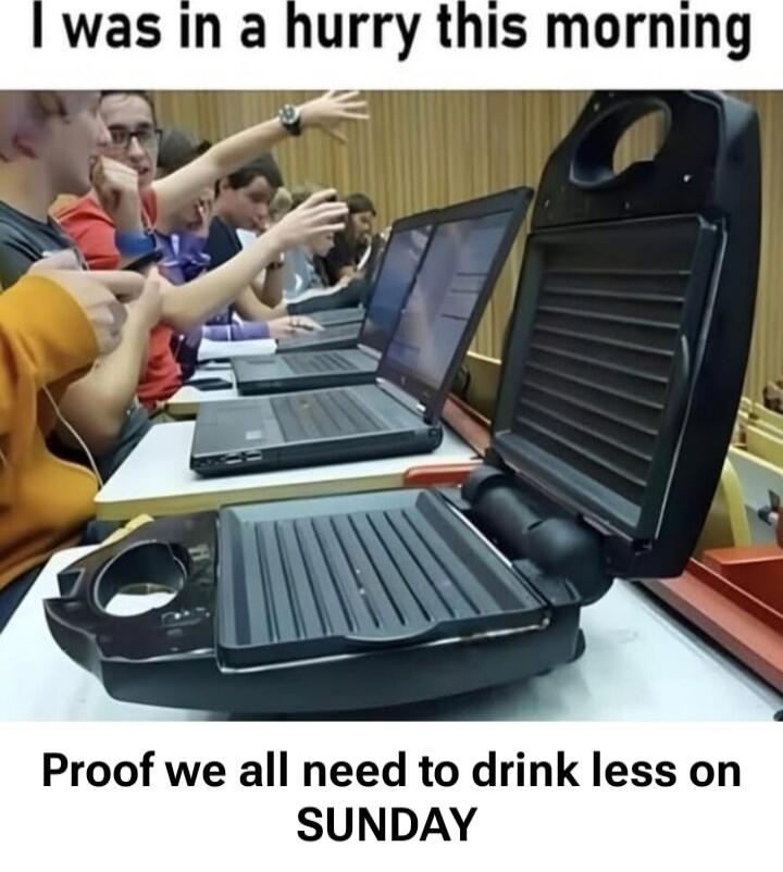 I was in a hurry this morning
Proof we all need to drink less on SUNDAY