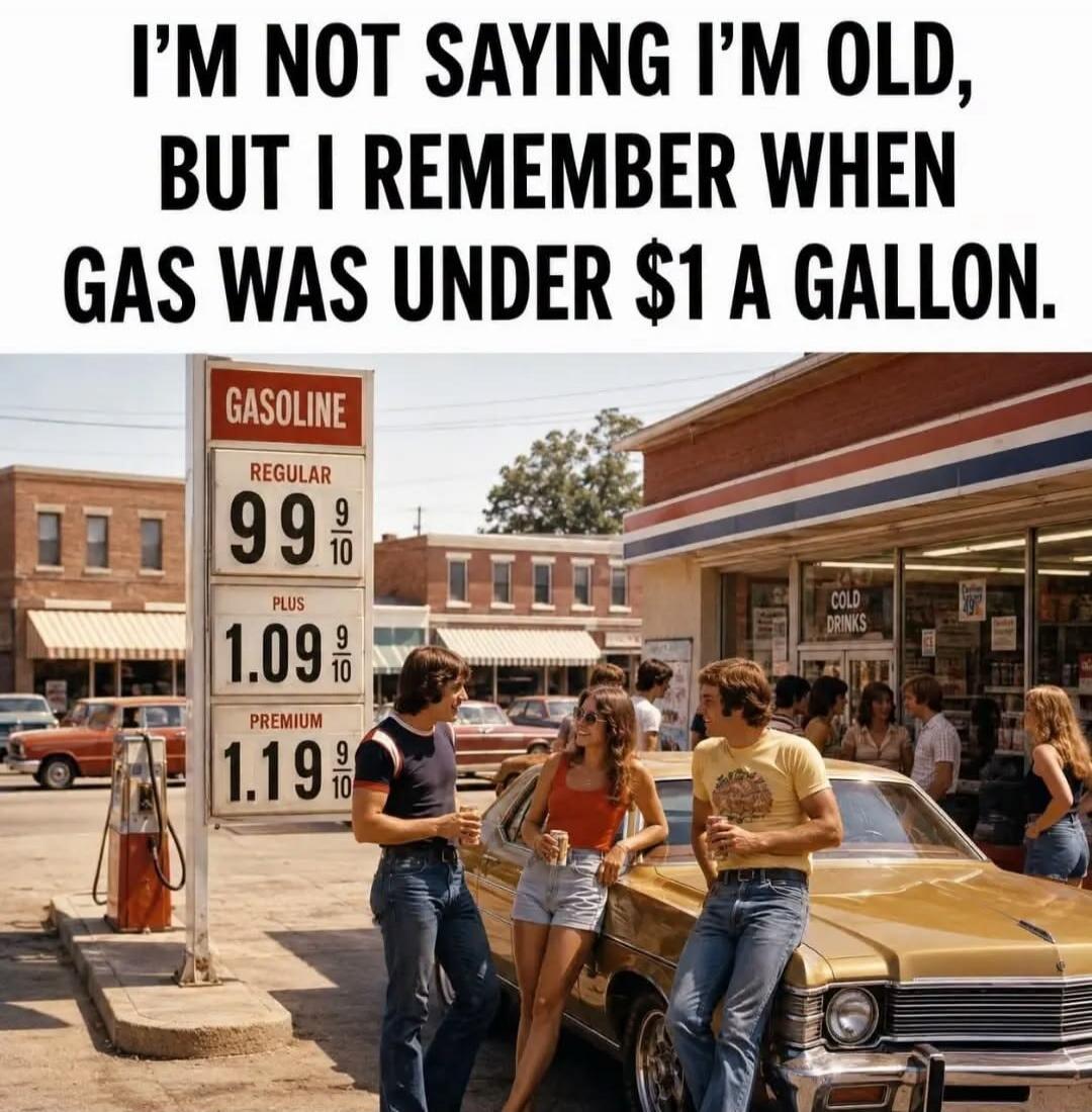 I'M NOT SAYING I'M OLD, BUT I REMEMBER WHEN GAS WAS UNDER $1 A GALLON. GASOLINE REGULAR 99 9/10 PLUS 1.09 9/10 PREMIUM 1.19 9/10 COLD DRINKS