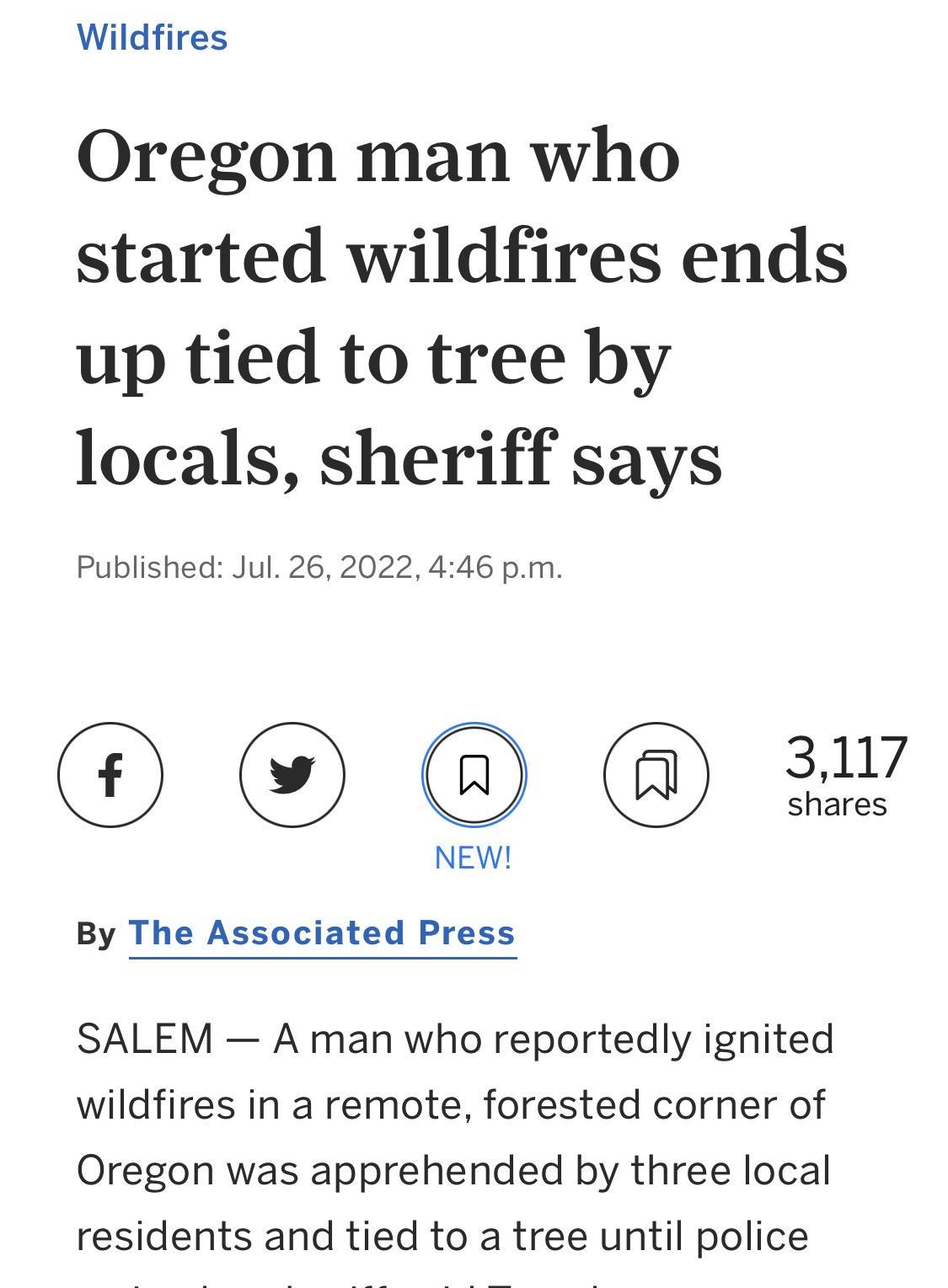 Wildfires Oregon man who started wildfires ends up tied to tree by locals sheriff says Published Jul 26 2022 446 pm OO NEW W By The Associated Press SALEM A man who reportedly ignited wildfires in a remote forested corner of Oregon was apprehended by three local residents and tied to a tree until police
