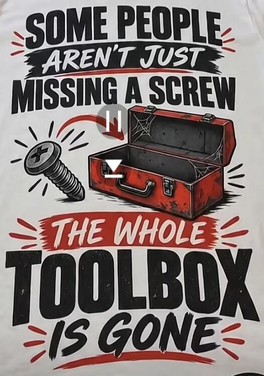 SOME PEOPLE AREN'T JUST MISSING A SCREW THE WHOLE TOOLBOX IS GONE