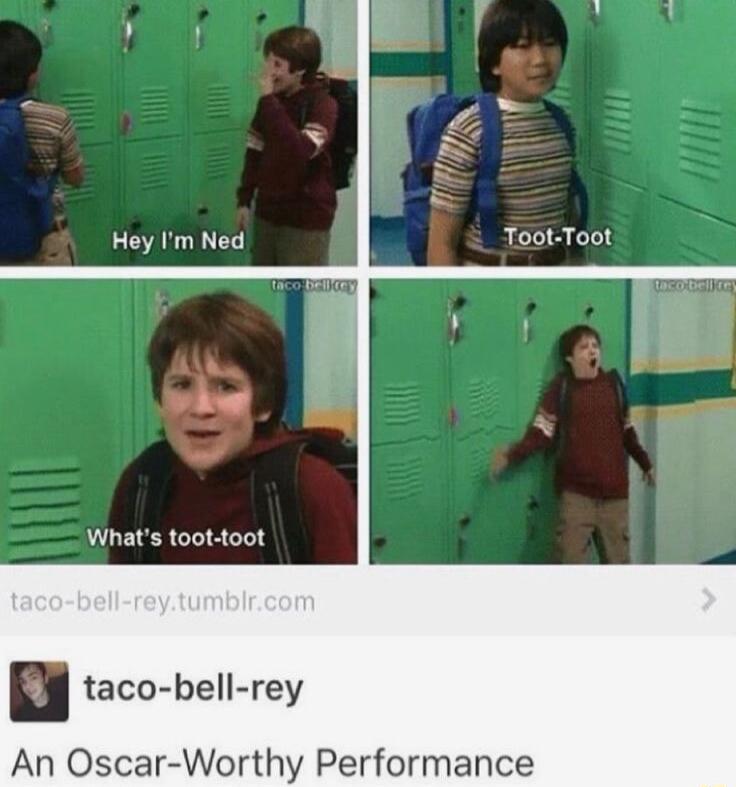 Hey Im Ned Toot Toot Whats toot toot taco bell rey An Oscar Worthy Performance