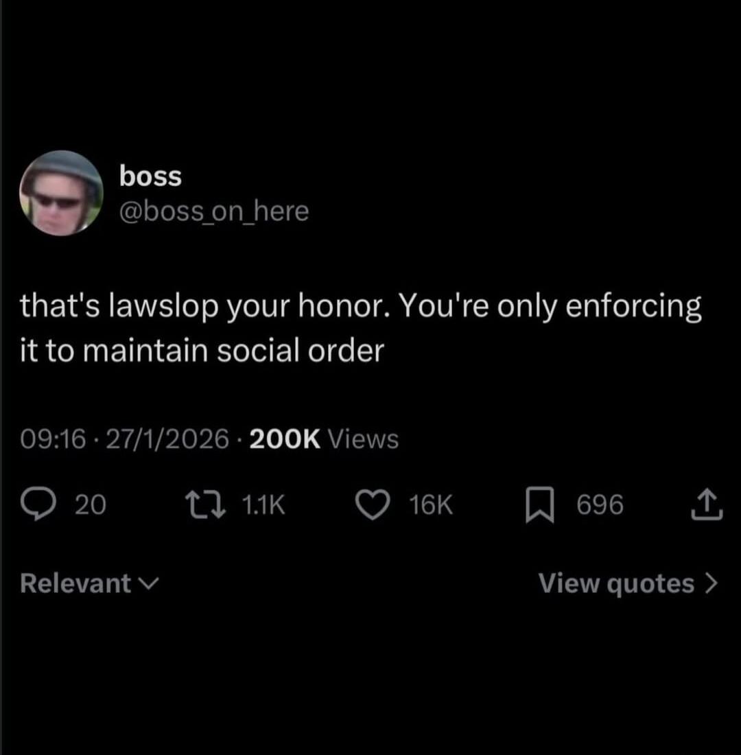 that's lawslop your honor. You're only enforcing it to maintian social order

09:16 · 27/1/2026 · 200K Views