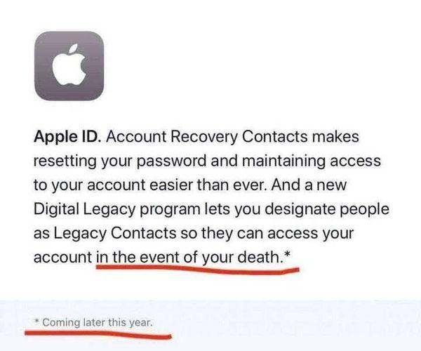 Apple ID Account Recovery Contacts makes resetting your password and maintaining access to your account easier than ever And a new Digital Legacy program lets you designate people as Legacy Contacts so they can access your account in the event of your death Coming later this year