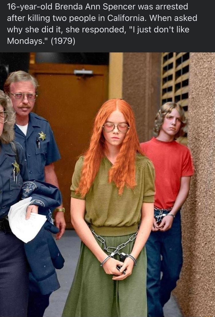 16 year old Brenda Ann Spencer was arrested after killing two people in California When asked W1 a0 Te TSRS oW YY Yol alo Yo MR WIVES e o o R 11 G5 VeI e EWER e vde