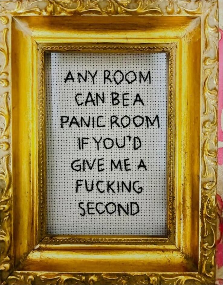 ANY ROOM CAN BE A PANIC ROOM IF YOU'D GIVE ME A FUCKING SECOND