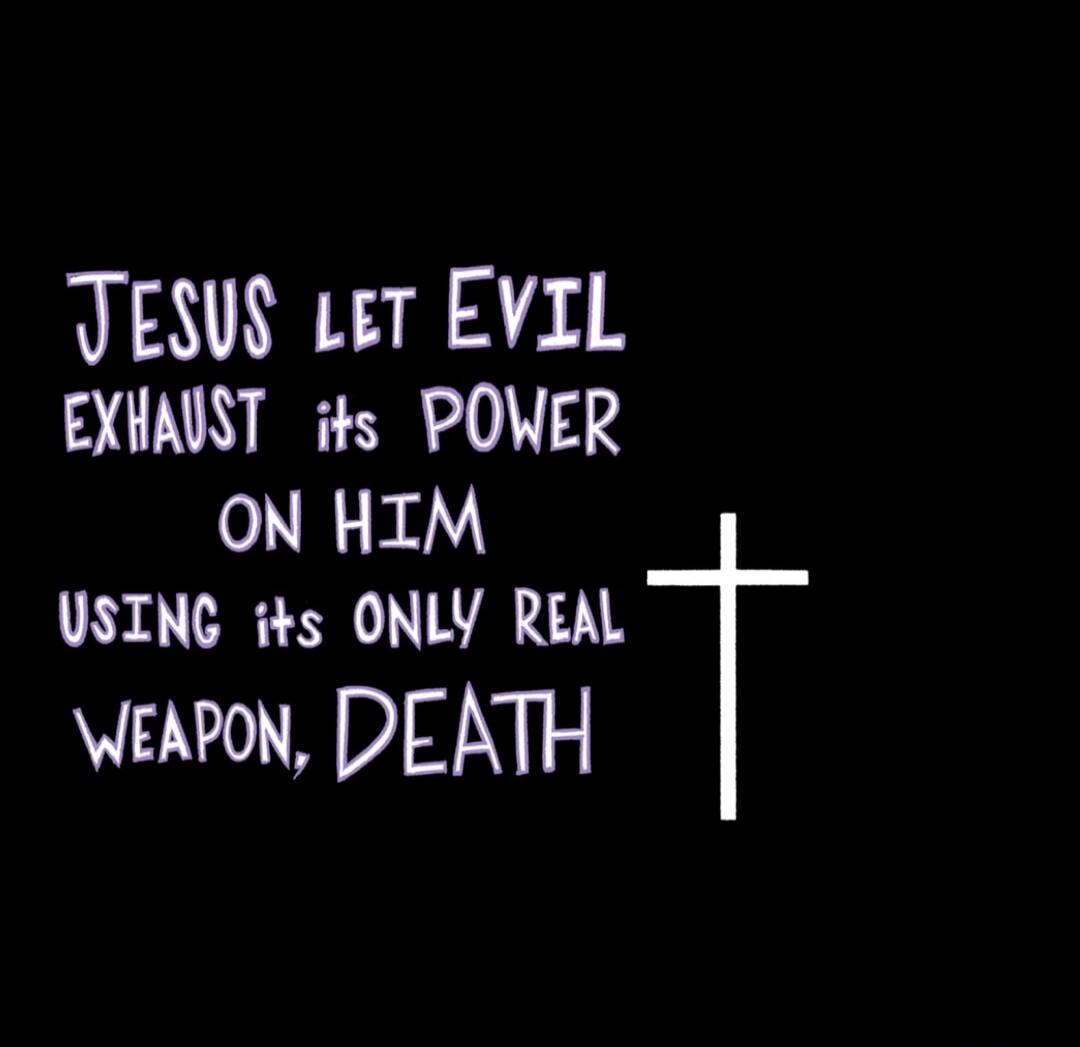 JESUS LET EVIL EXHAUST its POWER ON HIM USING its ONLY REAL WEAPON, DEATH