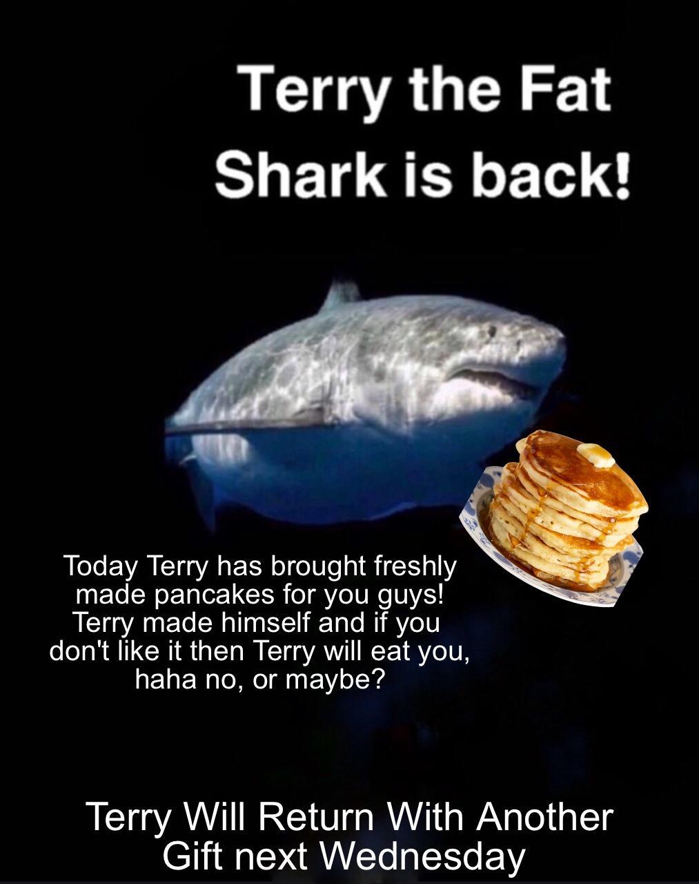 Terry the Fat Shark is back Today Terry has brought freshly ET SN sETaler LUCTSR o Yo VN 014 Terry made himself and if you dont like it then Terry will eat you haha no or maybe Terry Will Return With Another CT1i M LY RULCTe aSTTe VY