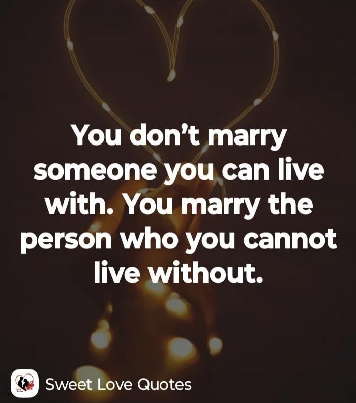 You don't marry someone you can live with. You marry the person who you cannot live without.