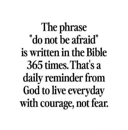 The phrase 'do not be afraid' is written in the Bible 365 times. That's a daily reminder from God to live everyday with courage, not fear.