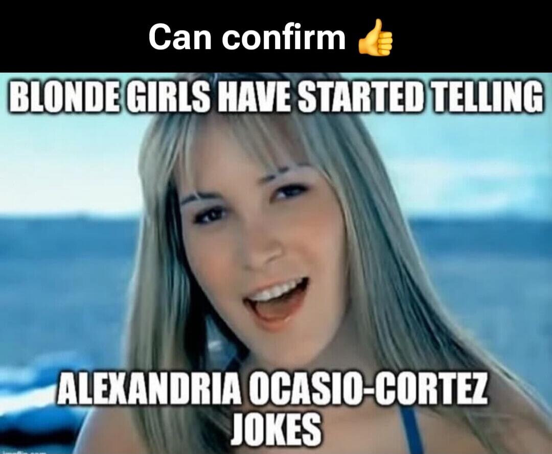 Can confirm 👍 Blonde girls have started telling Alexandria Ocasio-Cortez jokes