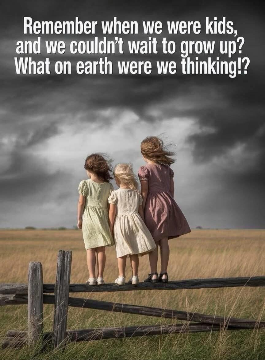 Remember when we were kids, and we couldn't wait to grow up? What on earth were we thinking!?