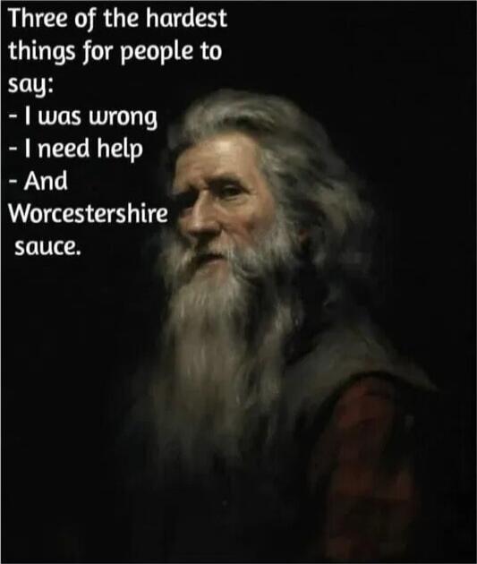 Three of the hardest things for people to say:
- I was wrong
- I need help
- And Worcestershire sauce.