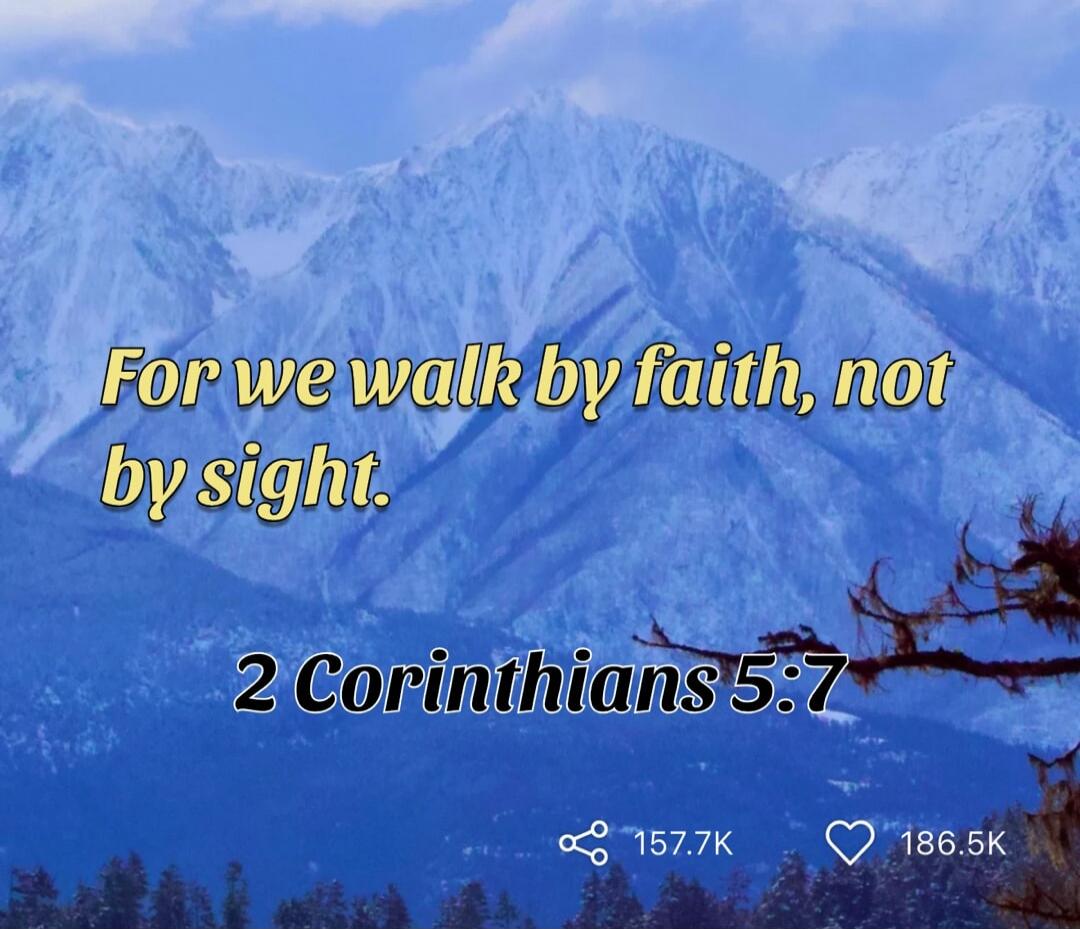 For we walk by faith, not by sight. 2 Corinthians 5:7