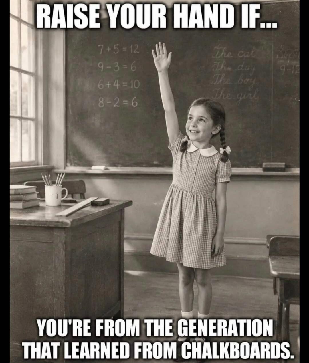 RAISE YOUR HAND IF... YOU'RE FROM THE GENERATION THAT LEARNED FROM CHALKBOARDS. 7+5=12 9-3=6 6+4=10 8-2=6 The cat The dog The boy The girl