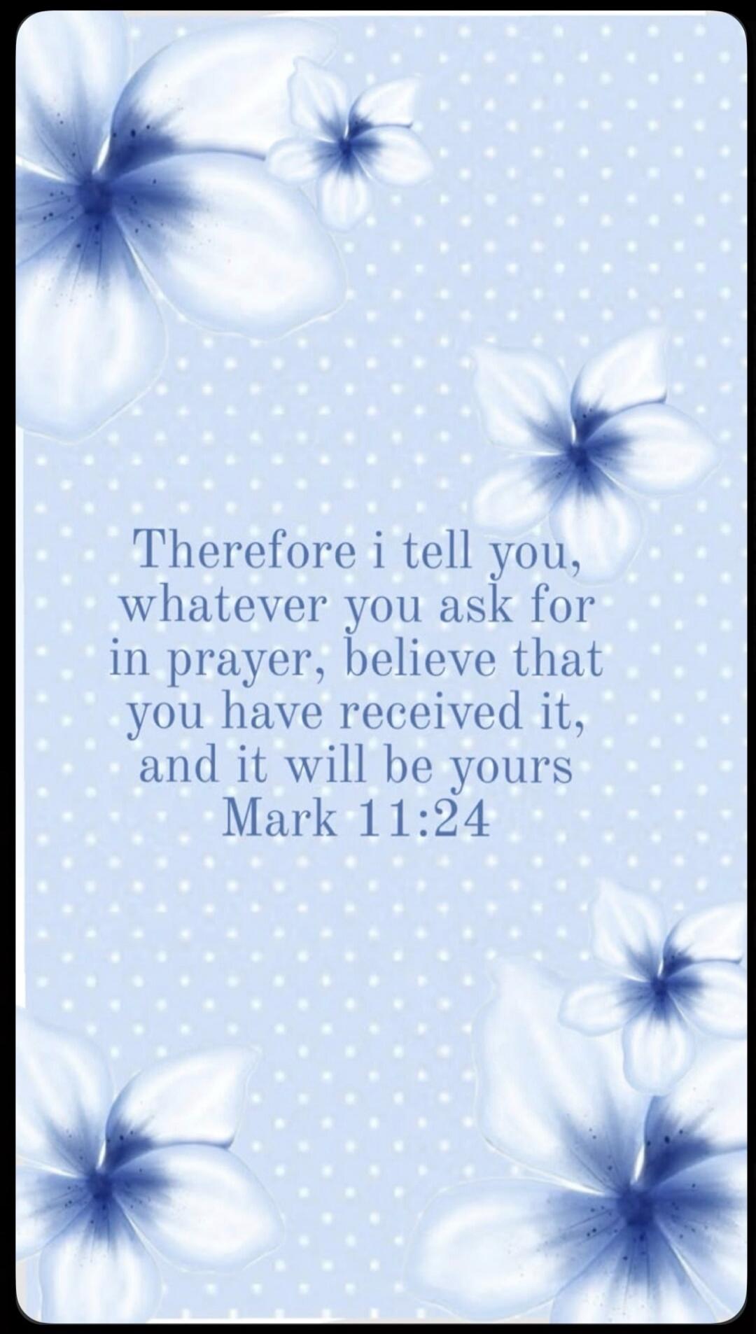 Therefore i tell you, whatever you ask for in prayer, believe that you have received it, and it will be yours Mark 11:24