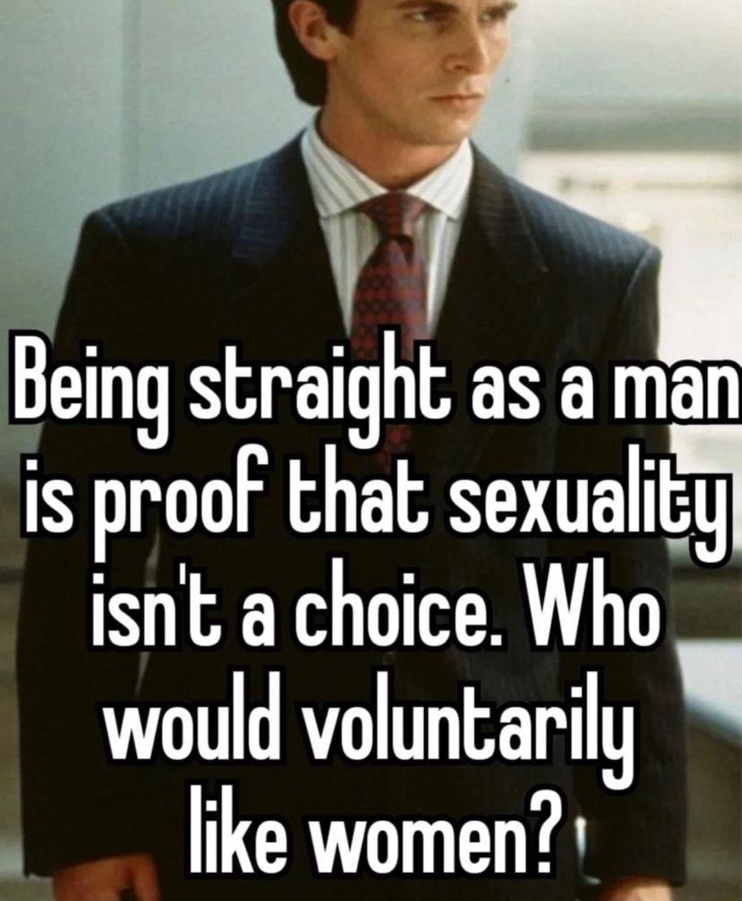 Being straight as a man is proof that sexualify isnt a choice Who would voluntarily b like women