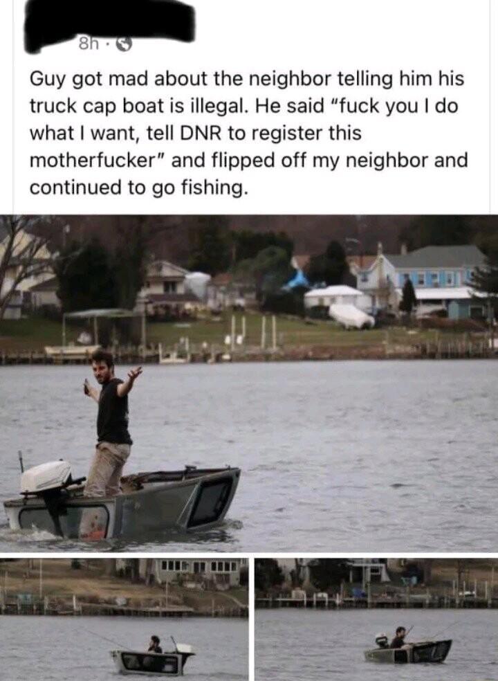 Guy got mad about the neighbor telling him his truck cap boat is illegal He said fuck you do what want tell DNR to register this motherfucker and flipped off my neighbor and continued to go fishing