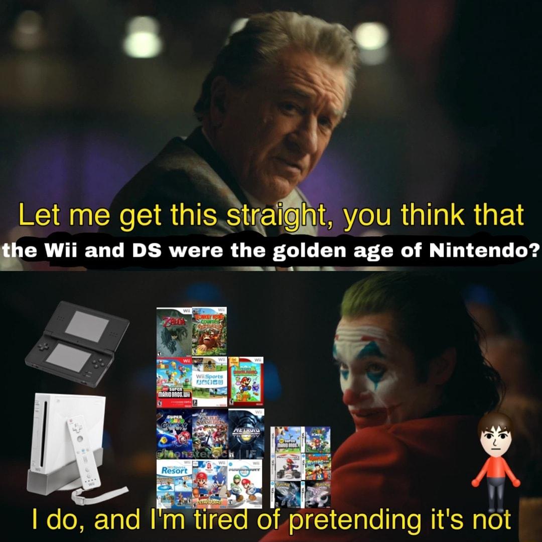 Let me get thistra IR RIS EY the Wii and DS were the golden age of Nintendo l Ve h L do and Im tires retending its not