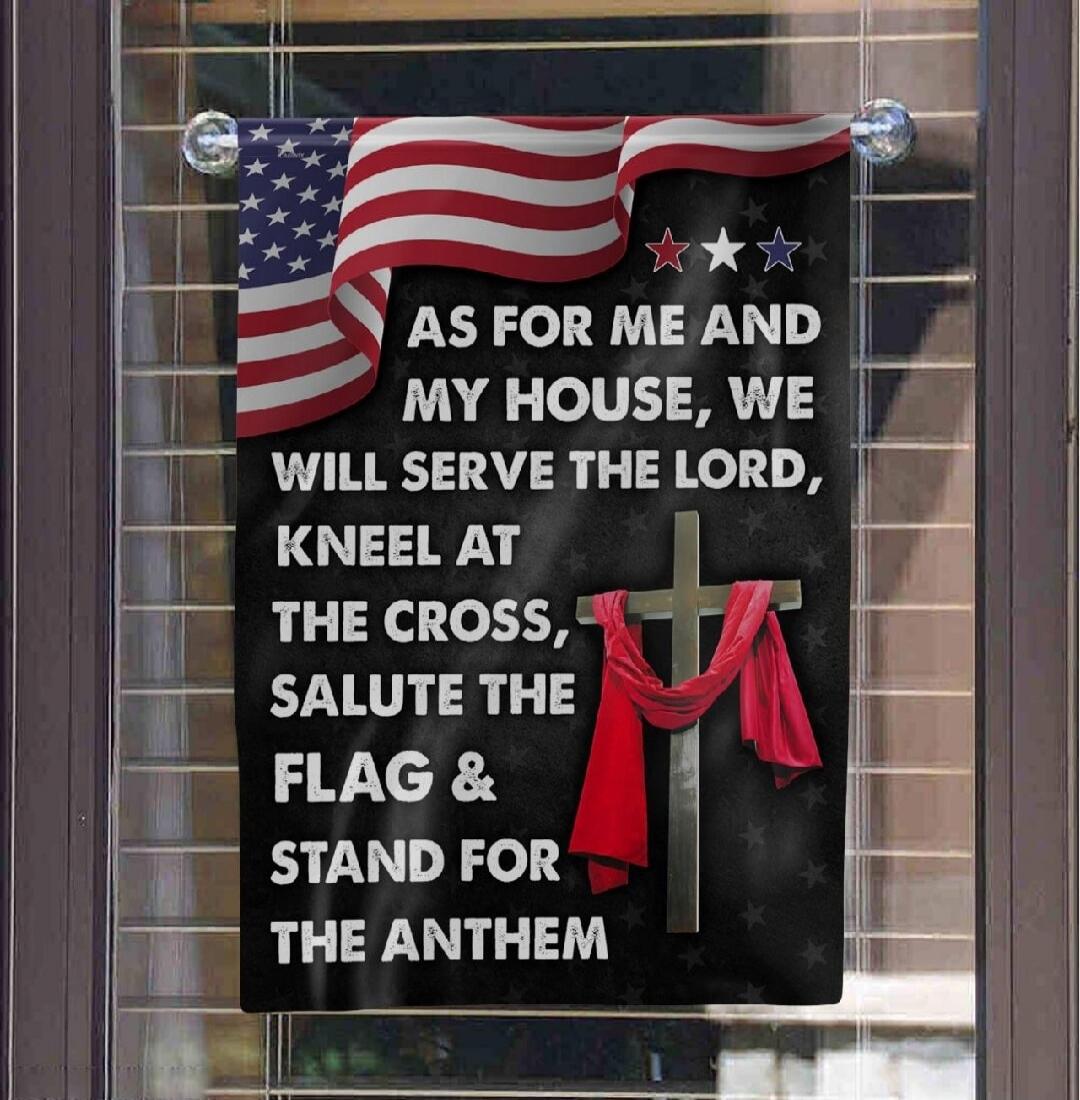 AS FOR ME AND MY HOUSE, WE WILL SERVE THE LORD, KNEEL AT THE CROSS, SALUTE THE FLAG & STAND FOR THE ANTHEM