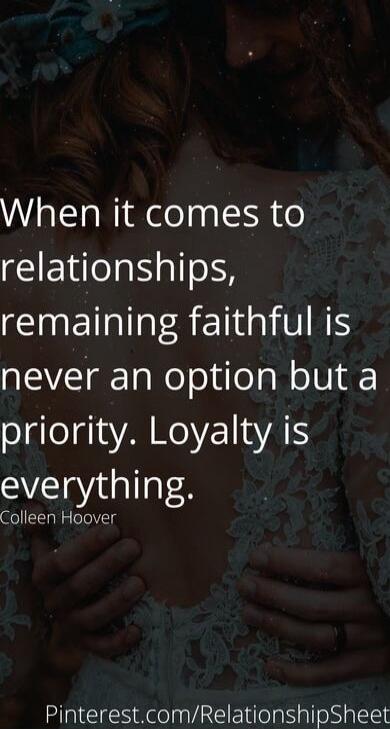 When it comes to relationships, remaining faithful is never an option but a priority. Loyalty is everything. Colleen Hoover

Pinterest.com/RelationshipSheet