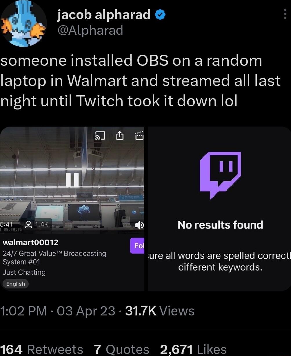 JELCLEIETEL KA IS ETET someone installed OBS on arandom laptop in Walmart and streamed all last night until Twitch took it down lol 2 No results found walmart00012 AT Bradctin ure all words are spelled correct Just Chatiing different keywords e 102 PM 03 Apr 23 317K Views R N R A O o X 1 4 RN