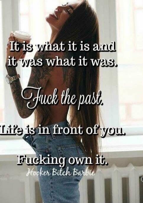 It is what it is and it was what it was.
Fuck the past.
Life is in front of you
Fucking own it.
Hooker Bitch Barbie