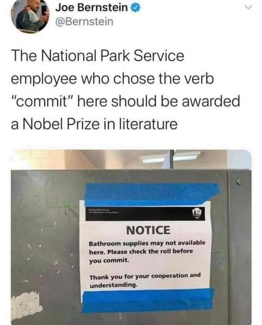 Joe Bernstein Bernstein The National Park Service employee who chose the verb commit here should be awarded a Nobel Prize in literature NOTICE Bathroom supplies may not available here Please check the roll before you commit Thank you for your cooperation and understanding