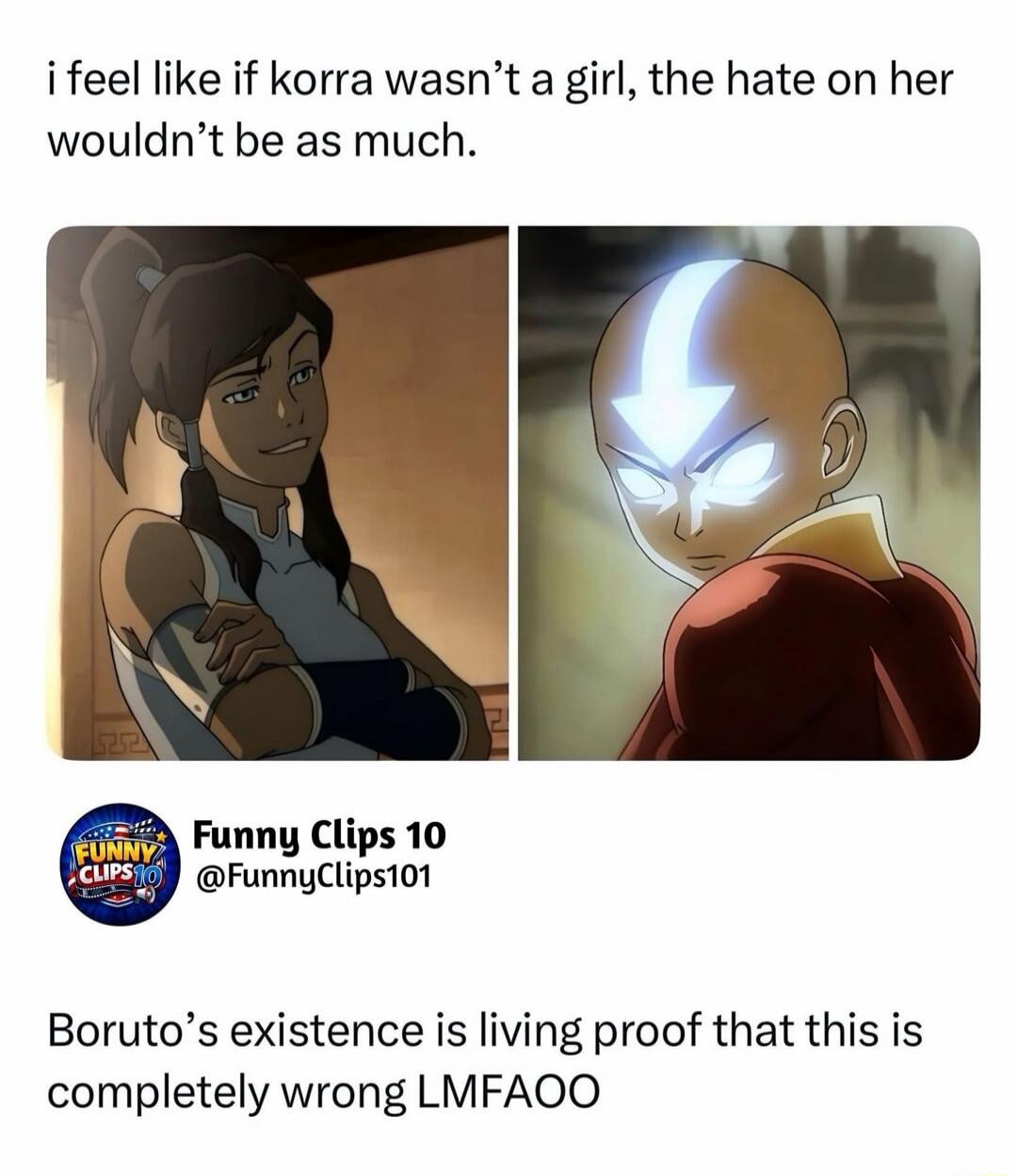 i feel like if korra wasn't a girl, the hate on her wouldn't be as much. Funny Clips 10 @FunnyClips101 Boruto's existence is living proof that this is completely wrong LMFAOO