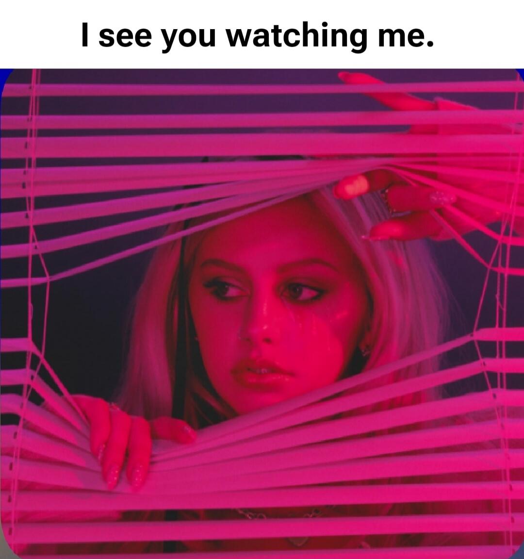 I see you watching me.