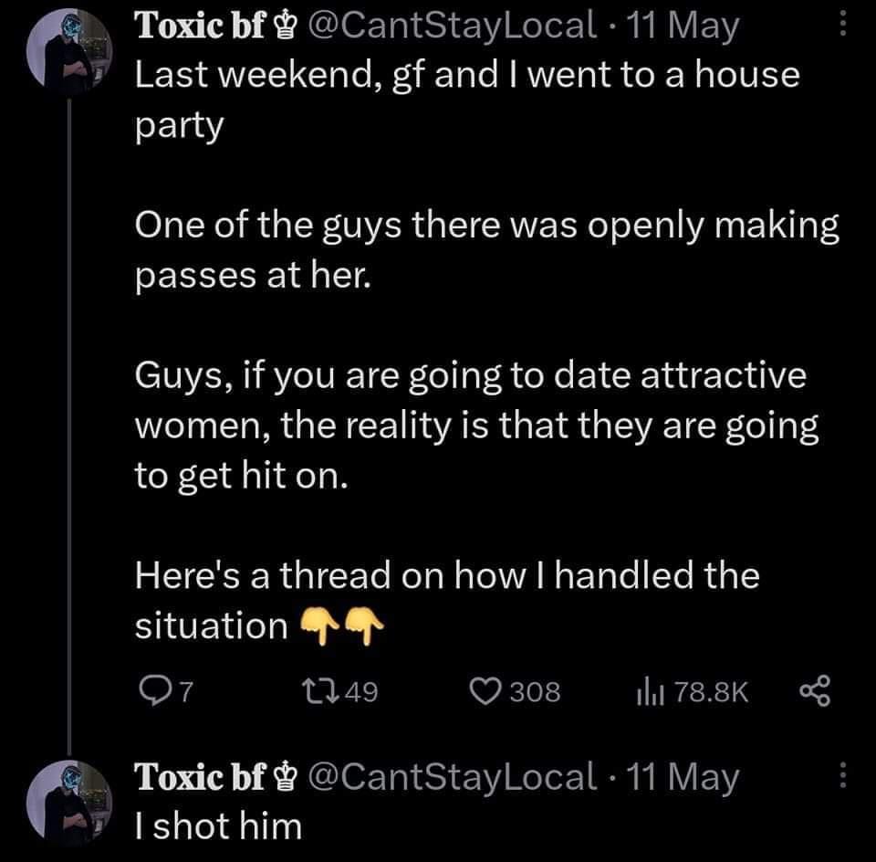 Toxic bf CantStayLocal 11 May 7 Last weekend gf and went to a house L One of the guys there was openly making EREEE A Guys if you are going to date attractive women the reality is that they are going to get hiton RECRERGIEET R A L ECR G 1 situation M o7 Qa9 Q3zo08 ITRCE S Toxicbf CantStayLocal 11 May Ishot him