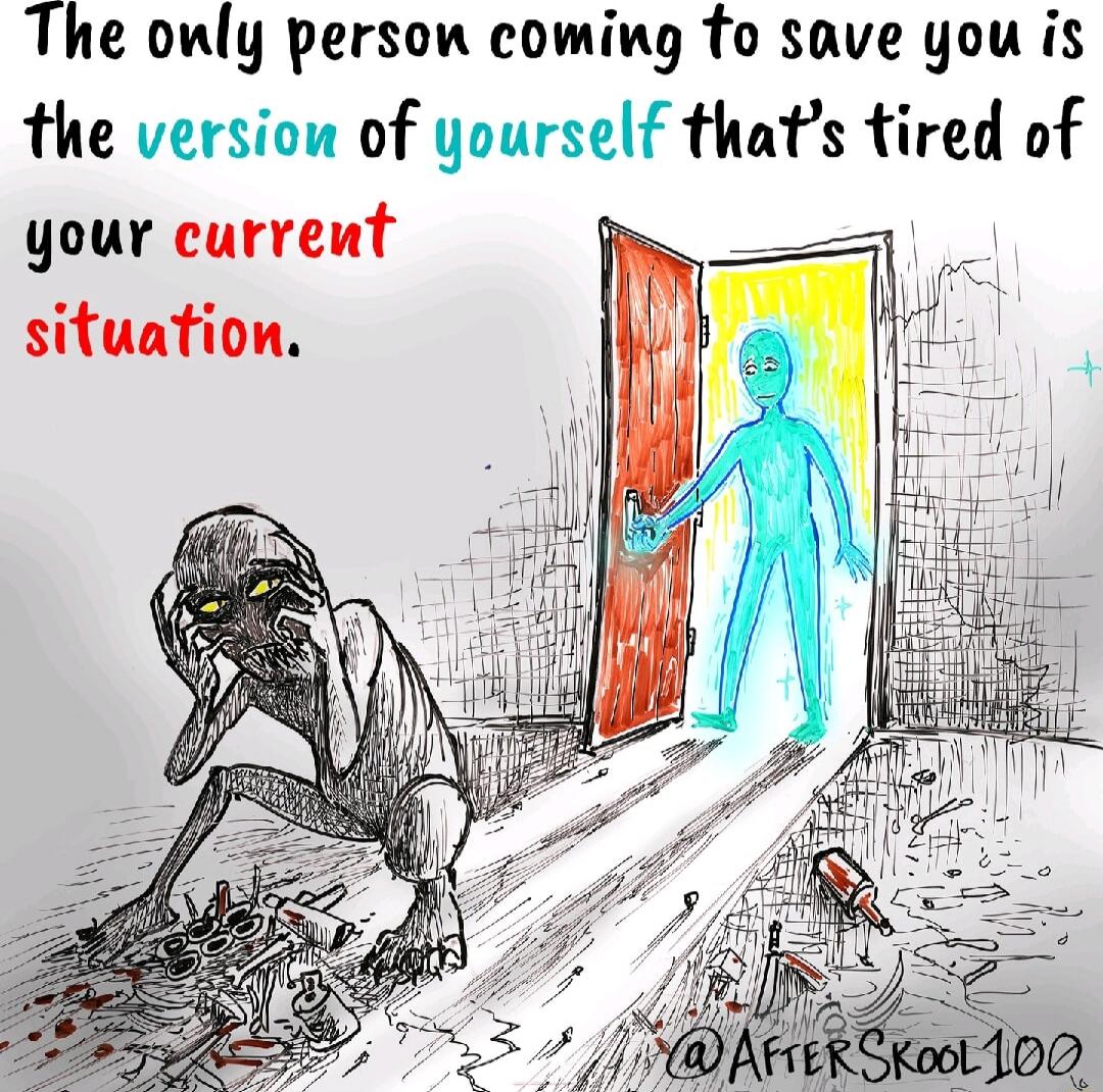 The only person coming to save you is the version of yourself that's tired of your current situation.