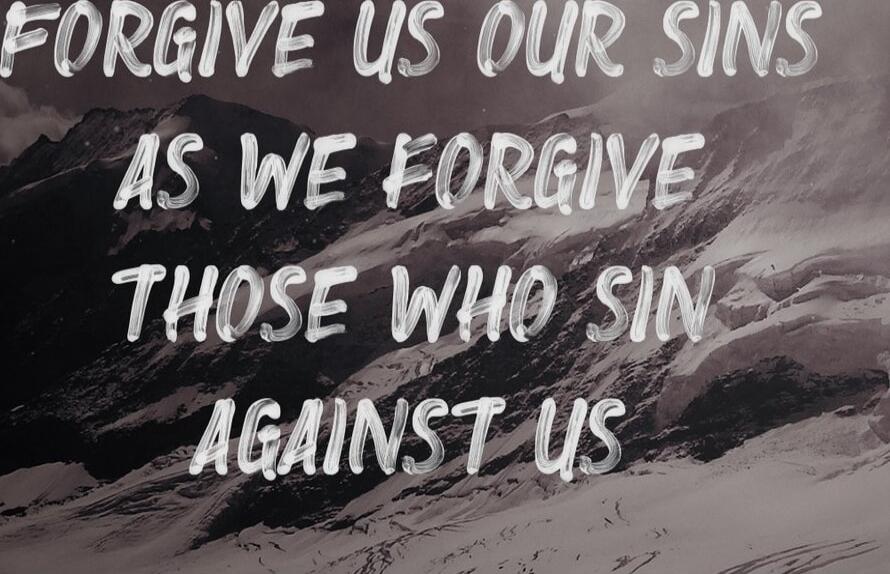 FORGIVE US OUR SINS AS WE FORGIVE THOSE WHO SIN AGAINST US