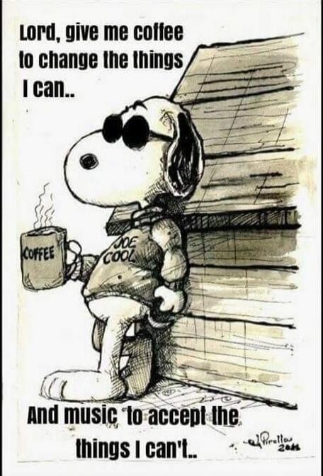 Lord, give me coffee to change the things I can.. And music to accept the things I can't.. COFFEE JOE COOL