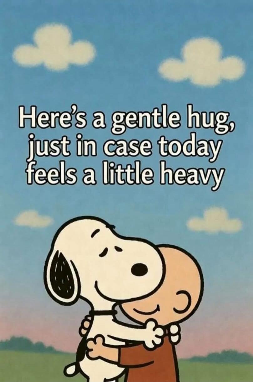 Here's a gentle hug, just in case today feels a little heavy