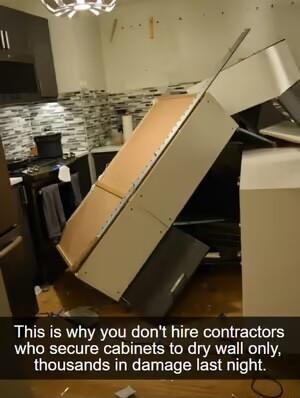 This is why you dont hire contractors who secure cabinets to dry wall only thousands in damage last night