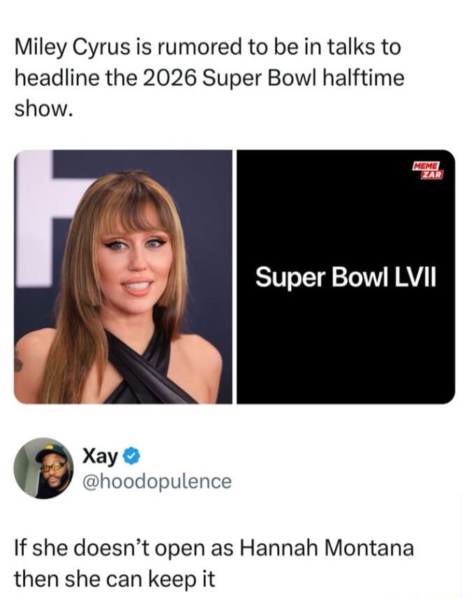 Miley Cyrus is rumored to be in talks to headline the 2026 Super Bowl halftime show Super Bowl LVII Xay hoodopulence If she doesnt open as Hannah Montana then she can keep it