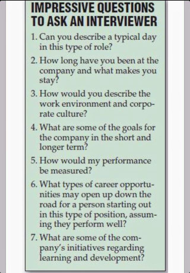 IMPRESSIVE QUESTIONS TO ASK AN INTERVIEWER 1 Can you describe a typical day in this type of role 2 How long have you been at the comgany and what makes you stay 3 How would you describe the work environment and corpo rate culture 4 What are some of the goals for the company in the short and longer term 5 How would my performance be measured 6 What types of career opportu nities may open up down th