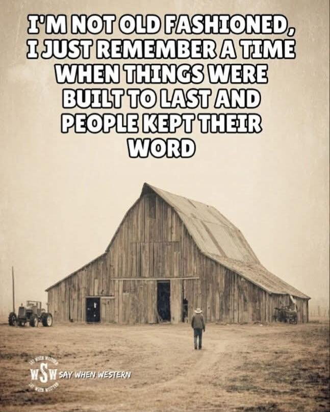I'M NOT OLD FASHIONED, I JUST REMEMBER A TIME WHEN THINGS WERE BUILT TO LAST AND PEOPLE KEPT THEIR WORD. WSW SAY WHEN WESTERN