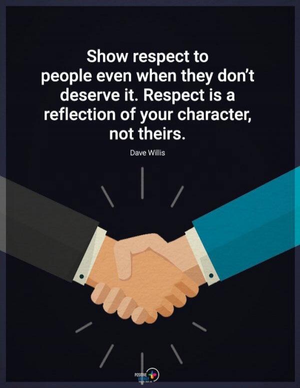 Show respect to people even when they don't deserve it. Respect is a reflection of your character, not theirs. Dave Willis