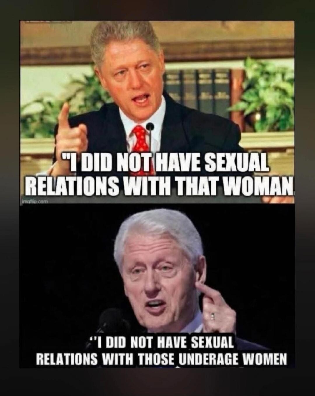 I DID NOT HAVE SEXUAL RELATIONS WITH THAT WOMAN
I DID NOT HAVE SEXUAL RELATIONS WITH THOSE UNDERAGE WOMEN