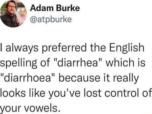 Adam Burke t atpburke always preferred the English spelling of diarrhea which is diarrhoea because it really looks like youve lost control of your vowels